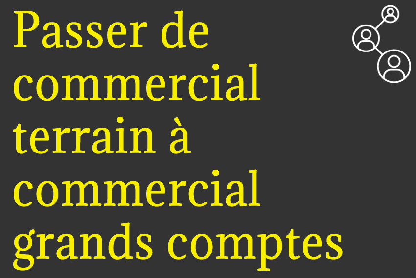 Passer de commercial terrain à commercial grands comptes